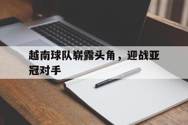 越南球队崭露头角，迎战亚冠对手