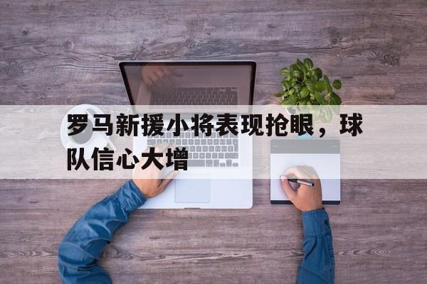 罗马新援小将表现抢眼，球队信心大增